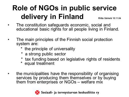 Role of NGOs in public service delivery in Finland Riitta Särkelä 10.11.04 The constitution safeguards economic, social and educational basic rights for.