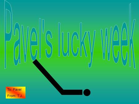 To: Pavel From: T.J.. One day pavel was just waking up. when he found his lucky puck.