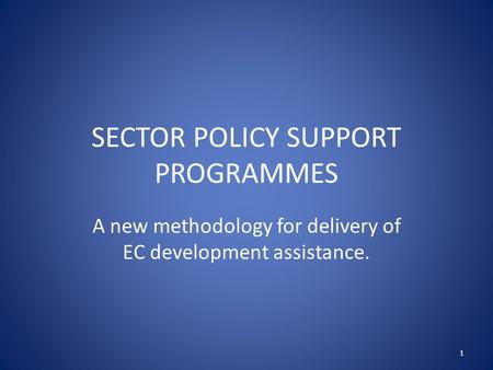 SECTOR POLICY SUPPORT PROGRAMMES A new methodology for delivery of EC development assistance. 1.