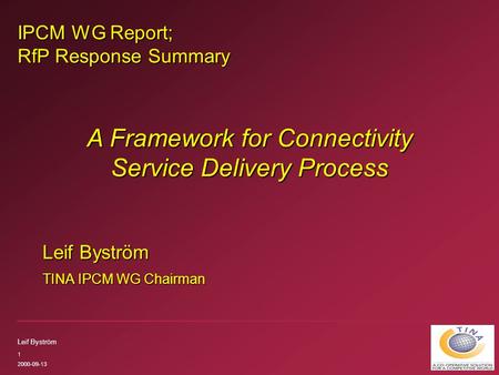 Leif Byström 1 2000-09-13 IPCM WG Report; RfP Response Summary Leif Byström TINA IPCM WG Chairman A Framework for Connectivity Service Delivery Process.