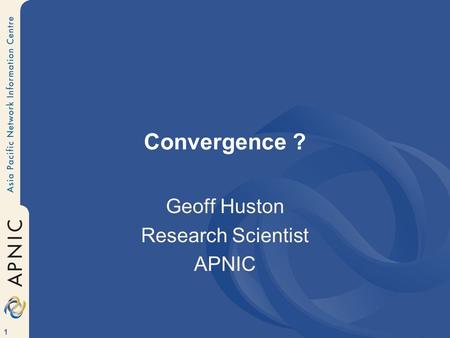 1 Convergence ? Geoff Huston Research Scientist APNIC.