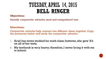 Objectives: Identify conjunctive adverbs; read and comprehend text Directions: Conjunctive adverbs help connect two different ideas together. Copy the.