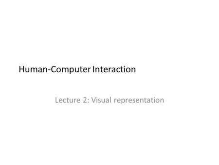 Human-Computer Interaction Lecture 2: Visual representation.