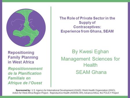 Repositioning Family Planning in West Africa Repositionnement de la Planification Familiale en Afrique de l’Ouest Sponsored by: U.S. Agency for International.