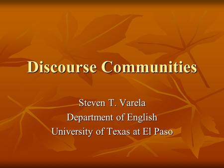 Discourse Communities Steven T. Varela Department of English University of Texas at El Paso.