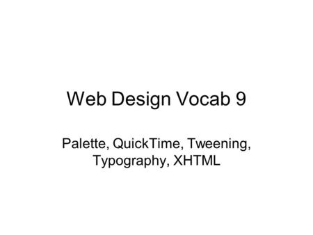 Web Design Vocab 9 Palette, QuickTime, Tweening, Typography, XHTML.