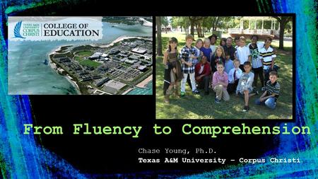 Chase Young, Ph.D. Texas A&M University – Corpus Christi From Fluency to Comprehension.