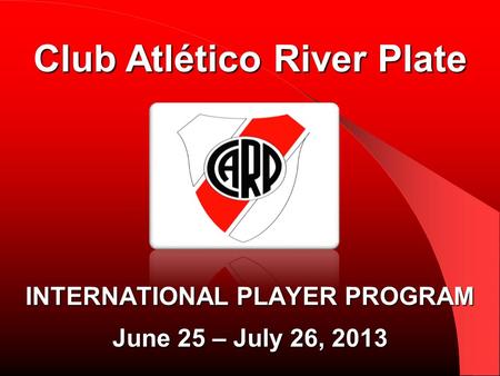 INTERNATIONAL PLAYER PROGRAM June 25 – July 26, 2013 Club Atlético River Plate.