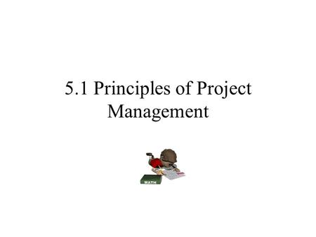 5.1 Principles of Project Management. So what is Project Management? Definition: Is the process of planning, organizing, and managing tasks and resources.