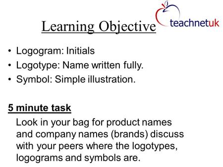 Logogram: Initials Logotype: Name written fully. Symbol: Simple illustration. 5 minute task Look in your bag for product names and company names (brands)