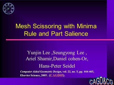 Mesh Scissoring with Minima Rule and Part Salience Yunjin Lee,Seungyong Lee, Ariel Shamir,Daniel cohen-Or, Hans-Peter Seidel Computer Aided Geometric Design,