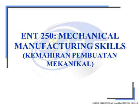 ENT250: MECHANICAL MANUFACTURING SKILLS ENT 250: MECHANICAL MANUFACTURING SKILLS (KEMAHIRAN PEMBUATAN MEKANIKAL)