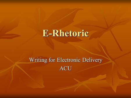 E-Rhetoric Writing for Electronic Delivery ACU. What is rhetoric?