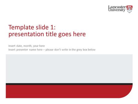 Template slide 1: presentation title goes here Insert date, month, year here Insert presenter name here – please don’t write in the grey box below.