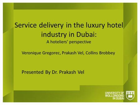 Service delivery in the luxury hotel industry in Dubai: A hoteliers’ perspective Veronique Gregorec, Prakash Vel, Collins Brobbey Presented By Dr. Prakash.