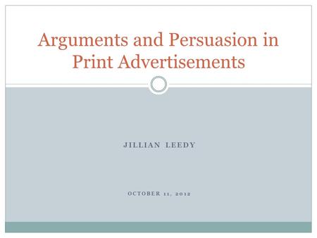 JILLIAN LEEDY OCTOBER 11, 2012 Arguments and Persuasion in Print Advertisements.