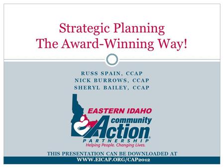 RUSS SPAIN, CCAP NICK BURROWS, CCAP SHERYL BAILEY, CCAP Strategic Planning The Award-Winning Way! THIS PRESENTATION CAN BE DOWNLOADED AT WWW.EICAP.ORG/CAP2012.