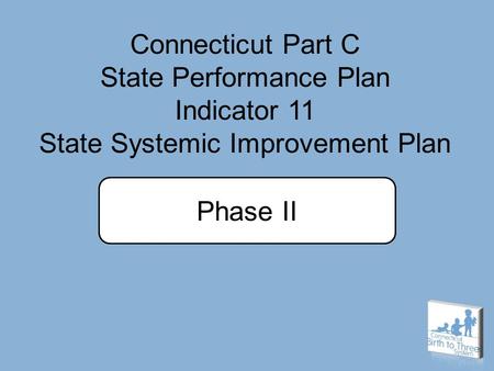 Connecticut Part C State Performance Plan Indicator 11 State Systemic Improvement Plan Phase II.