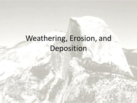 Weathering, Erosion, and Deposition