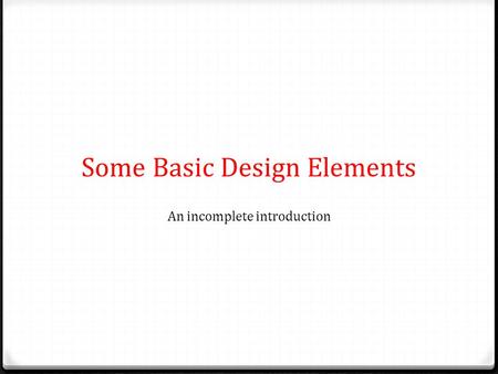 Some Basic Design Elements An incomplete introduction.