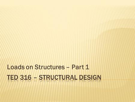 Loads on Structures – Part 1.  Dead loads  Live loads  Dynamic loads  Environmental loads  Other loads.