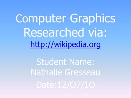 Co mputer Graphics Researched via:   Student Name: Nathalie Gresseau Date:12/O7/1O.