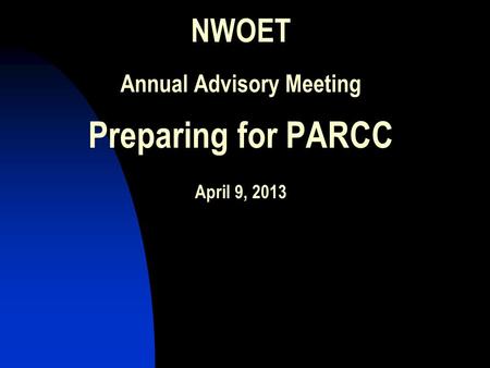 NWOET Annual Advisory Meeting Preparing for PARCC April 9, 2013.