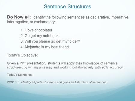 Sentence Structures Do Now #1 : Identify the following sentences as declarative, imperative, interrogative, or exclamatory: 1. I love chocolate! 2. Go.