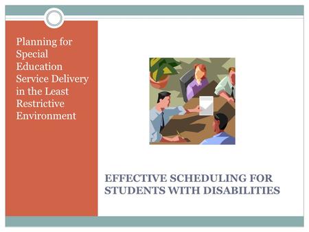 EFFECTIVE SCHEDULING FOR STUDENTS WITH DISABILITIES Planning for Special Education Service Delivery in the Least Restrictive Environment.