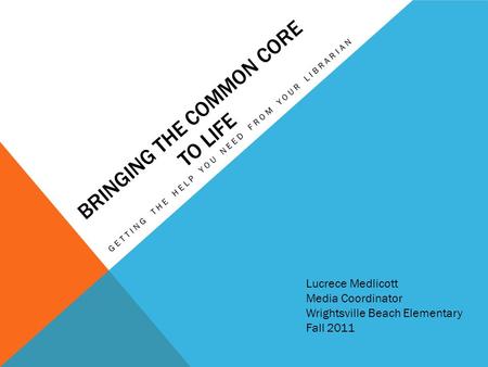 BRINGING THE COMMON CORE TO LIFE GETTING THE HELP YOU NEED FROM YOUR LIBRARIAN Lucrece Medlicott Media Coordinator Wrightsville Beach Elementary Fall 2011.