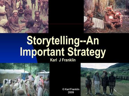 November 05 © Karl Franklin 2009 1 Storytelling--An Important Strategy Karl J Franklin.