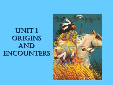 Unit 1 ORIGINS AND ENCOUNTERS