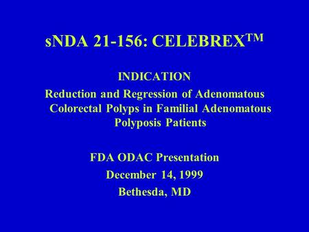 SNDA 21-156: CELEBREX TM INDICATION Reduction and Regression of Adenomatous Colorectal Polyps in Familial Adenomatous Polyposis Patients FDA ODAC Presentation.