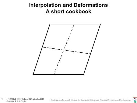Engineering Research Center for Computer Integrated Surgical Systems and Technology 1 600.445 Fall 2000; Updated: 12 September 2015 Copyright © R. H. Taylor.