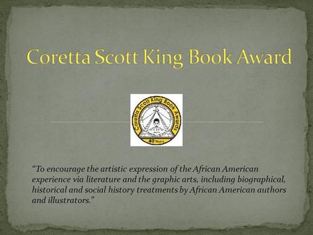 “To encourage the artistic expression of the African American experience via literature and the graphic arts, including biographical, historical and social.