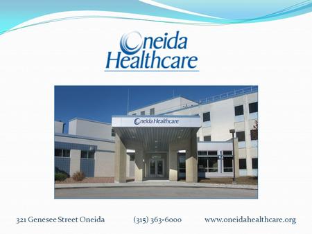 321 Genesee Street Oneida (315) 363-6000 www.oneidahealthcare.org.