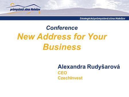 Conference New Address for Your Business Strategická průmyslová zóna Holešov Alexandra Rudyšarová CEO CzechInvest.