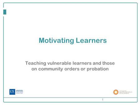 Motivating Learners Teaching vulnerable learners and those on community orders or probation 1.