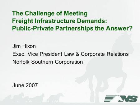 The Challenge of Meeting Freight Infrastructure Demands: Public-Private Partnerships the Answer? Jim Hixon Exec. Vice President Law & Corporate Relations.