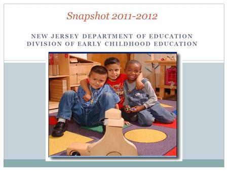 NEW JERSEY DEPARTMENT OF EDUCATION DIVISION OF EARLY CHILDHOOD EDUCATION Snapshot 2011-2012.