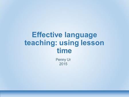 Effective language teaching: using lesson time Penny Ur 2015.