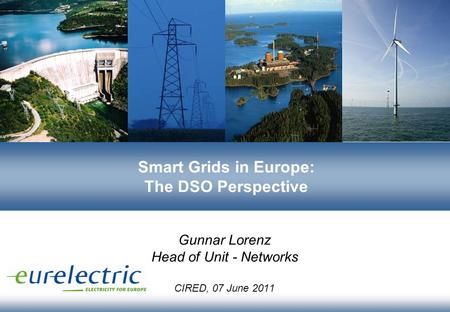 Smart Grids in Europe: The DSO Perspective Gunnar Lorenz Head of Unit - Networks CIRED, 07 June 2011.