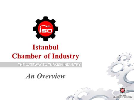 Istanbul Chamber of Industry An Overview. Chambers in Turkey 365 Chambers in total. 12 Chambers of Industry in most industrialized cities. İstanbul.