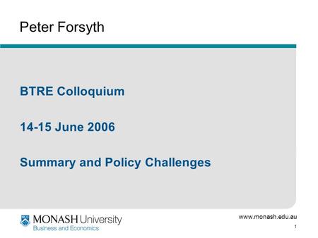 Www.monash.edu.au 1 Peter Forsyth BTRE Colloquium 14-15 June 2006 Summary and Policy Challenges.