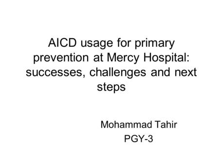 AICD usage for primary prevention at Mercy Hospital: successes, challenges and next steps Mohammad Tahir PGY-3.