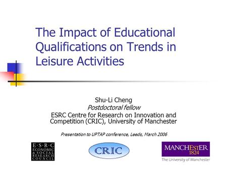 The Impact of Educational Qualifications on Trends in Leisure Activities Shu-Li Cheng Postdoctoral fellow ESRC Centre for Research on Innovation and Competition.