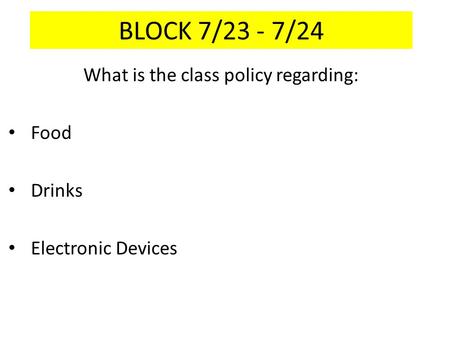 BLOCK 7/23 - 7/24 What is the class policy regarding: Food Drinks Electronic Devices.