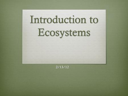 Introduction to Ecosystems 2/13/12. What is a species?  A group of individuals who have similar enough DNA that they are able to produce viable offspring.