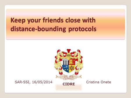 SAR-SSI, 16/05/2014Cristina Onete CIDRE Keep your friends close with distance-bounding protocols.