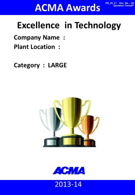 ACMA Awards 2013-14 : Excellence in Technology (Large) PM_44_F3 Rev. No. 00, Specimen Format* 2013-14 ACMA Awards Company Name : Plant Location : Category.